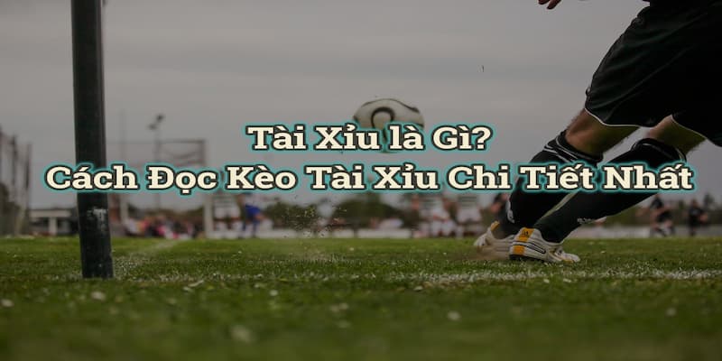 Kèo tài xỉu là gì Cách chơi kèo tài xỉu an toàn
