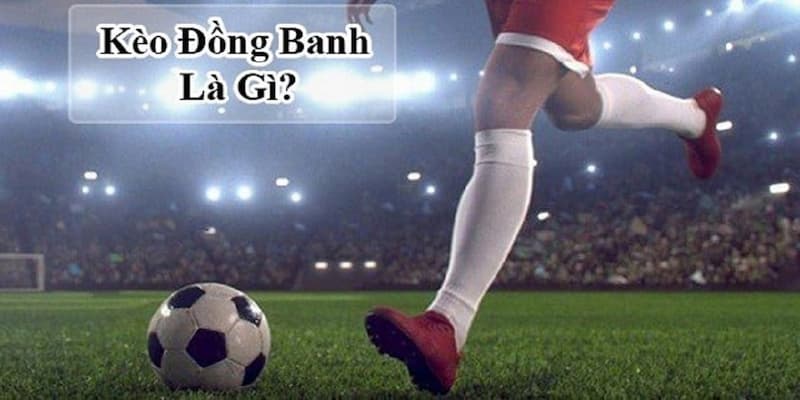Kèo đồng banh Khi nào xuất hiện kèo đồng banh?