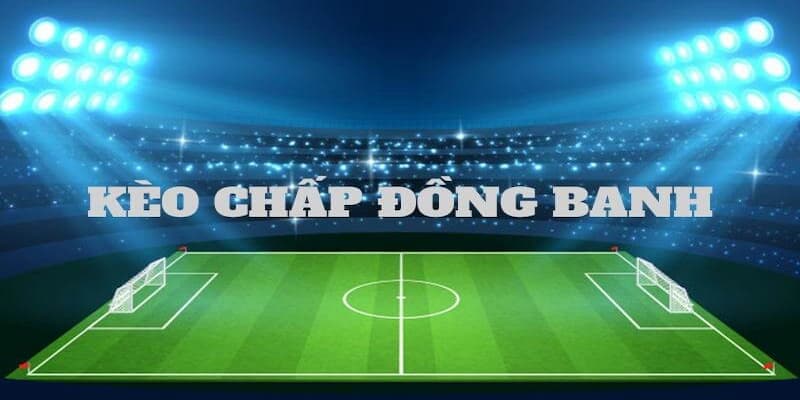 Kèo đồng banh Kinh nghiệm chơi kèo đồng banh từ cao thủ